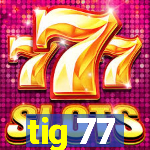 tig 77